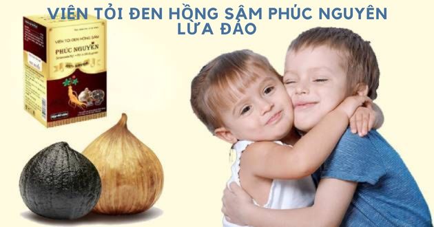 Viên tỏi đen hồng sâm Phúc Nguyên lừa đảo